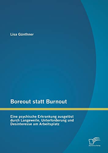 Boreout statt Burnout: Eine psychische Erkrankung ausgelöst durch Langeweile, Unterforderung und Desinteresse am Arbeitsplatz von Diplomica Verlag