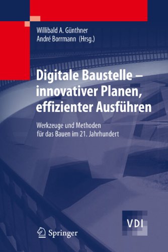 Digitale Baustelle- innovativer Planen, effizienter Ausführen: Werkzeuge und Methoden für das Bauen im 21. Jahrhundert (VDI-Buch)
