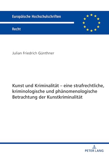 Kunst und Kriminalität – eine strafrechtliche, kriminologische und phänomenologische Betrachtung der Kunstkriminalität: Dissertationsschrift (Europäische Hochschulschriften Recht, Band 6255)