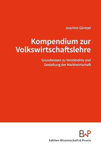 Kompendium zur Volkswirtschaftslehre.: Grundwissen zu Verständnis und Gestaltung der Marktwirtschaft. von Edition Wissenschaft & Praxis