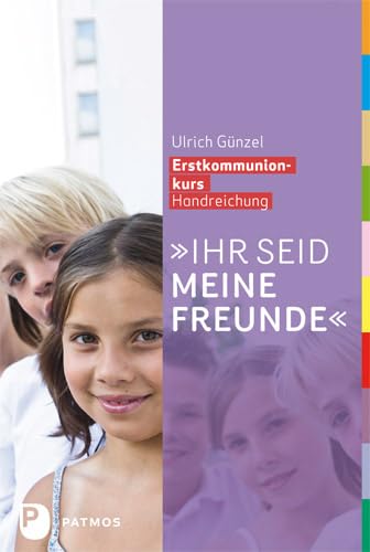Ihr seid meine Freunde: Erstkommunionkurs Handreichung