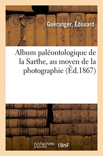 Album paléontologique du département de la Sarthe: Représentant Au Moyen de la Photographie Les Fossiles Recueillis Dans Cette Circonscription