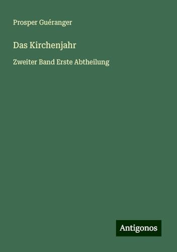 Das Kirchenjahr: Zweiter Band Erste Abtheilung von Antigonos Verlag