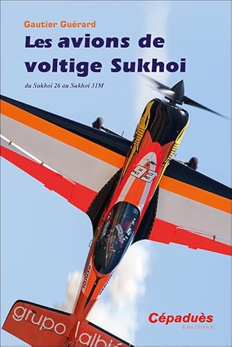 Les avions de voltige Sukhoi. Du Sukhoi 26 au Sukhoi 31M von Cépaduès