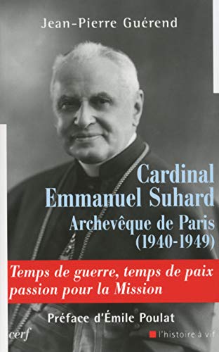 CARDINAL EMMANUEL SUHARD, ARCHEVÊQUE DE PARIS (1940-1949): Temps de guerre, temps de paix, passion pour la mission