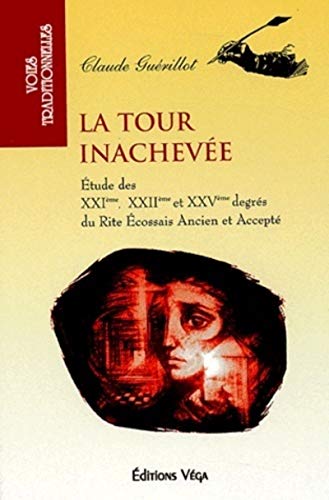 La tour inachevée - Etude des XXIème, XXIIème et XXVème degrés du rite écossais ancien et accepté: Etude des XXIe, XXIIe et XXVe degrés du Rite écossais ancien et accepté