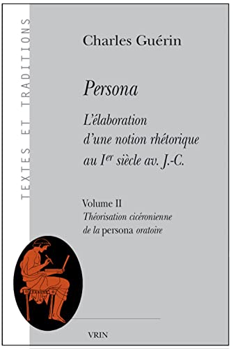 Persona. L'Elaboration D'Une Notion Rhetorique Au Ier Siecle AV. J.-C.: Volume II: Theorisation Ciceronienne de La Persona Oratoire (Textes Et Traditions, Band 18)