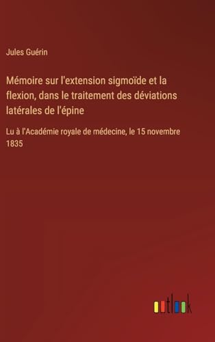 Mémoire sur l'extension sigmoïde et la flexion, dans le traitement des déviations latérales de l'épine: Lu à l'Académie royale de médecine, le 15 novembre 1835