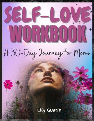 SELF-LOVE WORKBOOK: A 30 Day Self-Care and Self-Love Workbook for Moms