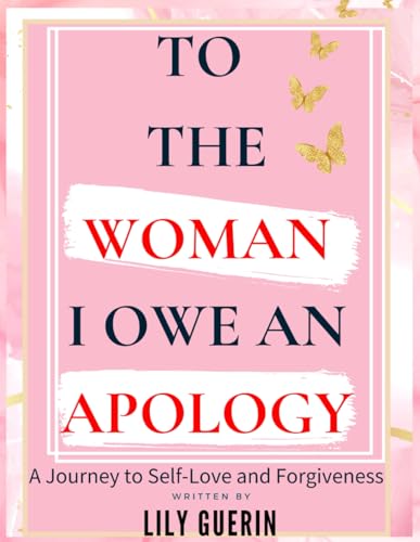 TO THE WOMAN I OWE AN APOLOGY, A Journey to Self-Love and Forgiveness: Self-Love, Self-Care and Self-Forgiveness Workbook for Women for Healing and Transformation von Independently published