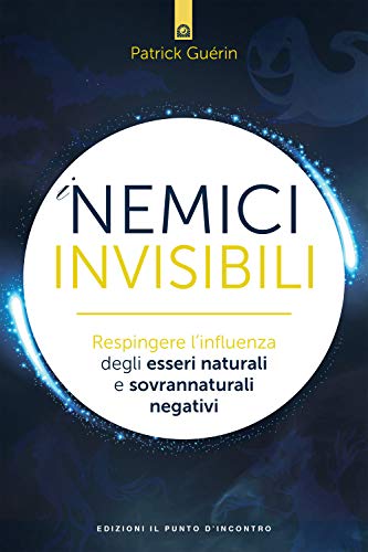 I nemici invisibili. Respingere l’influenza degli esseri naturali e sovrannaturali negativi (Nuove frontiere del pensiero)