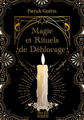 Magie et rituels de déblocage: Chassez vos soucis, éclairez votre vie