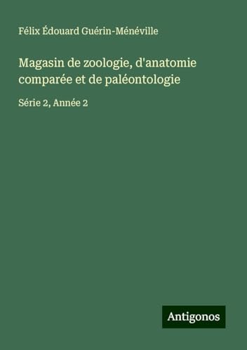 Magasin de zoologie, d'anatomie comparée et de paléontologie: Série 2, Année 2 von Antigonos Verlag