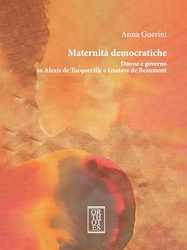 Maternità democratiche. Donne e governo in Alexis de Tocqueville e Gustave de Beaumont (Studia humaniora) von Orthotes