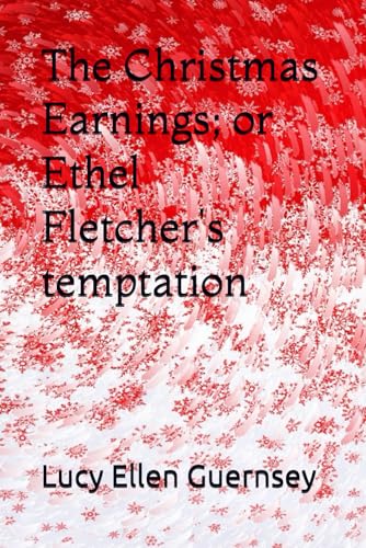 The Christmas Earnings; or Ethel Fletcher's temptation The Christmas Earnings; or Ethel Fletcher's temptation von Independently published