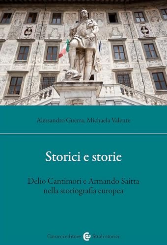 Storici e storie. Delio Cantimori e Armando Saitta nella storiografia europea (Studi storici Carocci) von Carocci