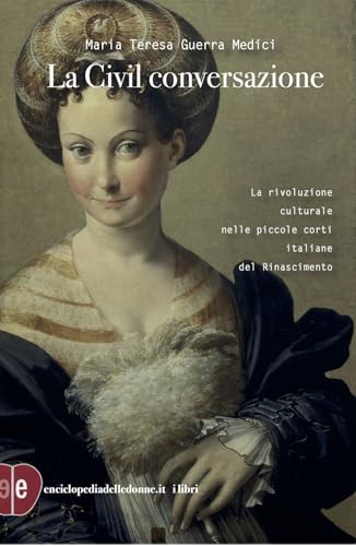 La civil conversazione. La rivoluzione culturale nelle piccole corti italiane del Rinascimento. Ediz. ampliata von Enciclopedia delle Donne