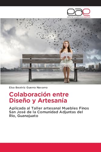 Colaboración entre Diseño y Artesanía: Aplicada al Taller artesanal Muebles Finos San José de la Comunidad Adjuntas del Rio, Guanajuato von Editorial Académica Española