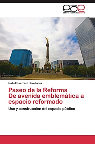Paseo de la Reforma De avenida emblemática a espacio reformado: Uso y construcción del espacio público von Editorial Academica Espanola