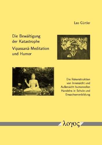 Die Bewältigung der Katastrophe -- Vipassana-Meditation und Humor: Die Rekonstruktion von Innensicht und Außensicht humorvollen Handelns in Schule und Erwachsenenbildung