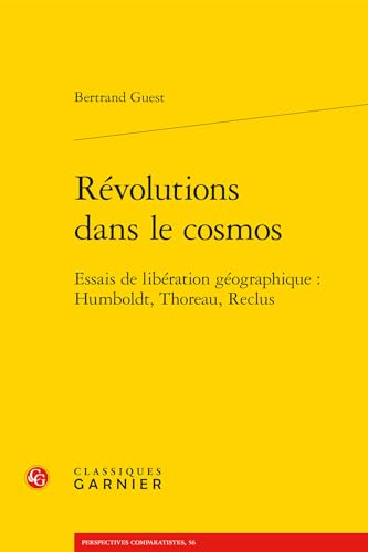 Revolutions Dans Le Cosmos: Essais De Liberation Geographique : Humboldt, Thoreau, Reclus (Perspectives Comparatistes, Band 56) von Classiques Garnier