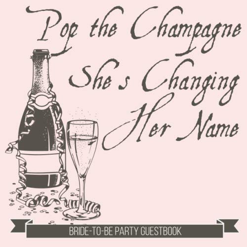 Pop the Champagne She's Changing Her Name: Bride-To-Be Party Guestbook, Bachelorette Hen Party Bridal Shower Ladies Night Guest Book Celebration Message Log