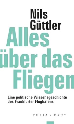 Alles über das Fliegen: Eine politische Wissensgeschichte des Frankfurter Flughafens (ifk lectures & translations) von Turia + Kant, Verlag