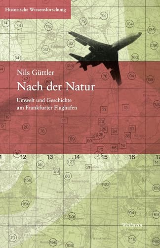Nach der Natur: Umwelt und Geschichte am Frankfurter Flughafen (Historische Wissensforschung) von Wallstein