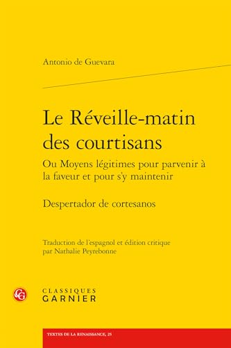 Le Reveille-matin Des Courtisans Ou Moyens Legitimes Pour Parvenir a La Faveur Et Pour S'y Maintenir: Despertador De Cortesanos (Textes De La Renaissance, 25)