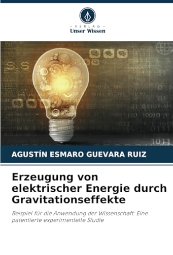 Erzeugung von elektrischer Energie durch Gravitationseffekte: Beispiel für die Anwendung der Wissenschaft: Eine patentierte experimentelle Studie von Verlag Unser Wissen