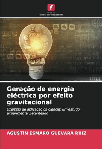 Geração de energia eléctrica por efeito gravitacional: Exemplo de aplicação da ciência: um estudo experimental patenteado von Edições Nosso Conhecimento