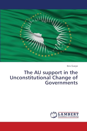 The AU support in the Unconstitutional Change of Governments: DE von LAP LAMBERT Academic Publishing