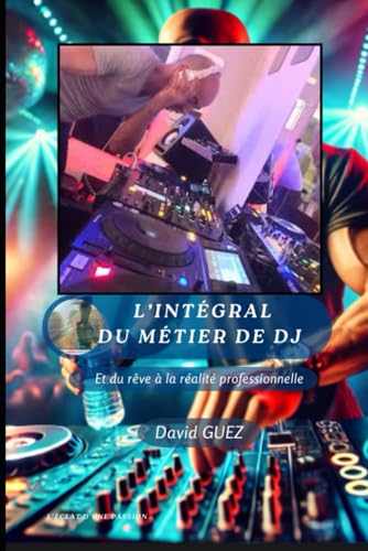 L'intégrale du métier de DJ: et du rêve à la réalité professionnelle, l'éclat d'une passion von Independently published