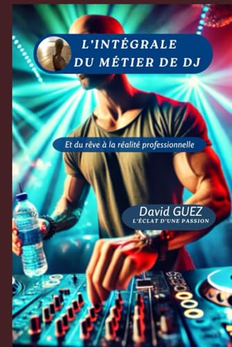 L'intégrale du métier de DJ: et du rêve à la réalité professionnelle, l'éclat d'une passion von Independently published