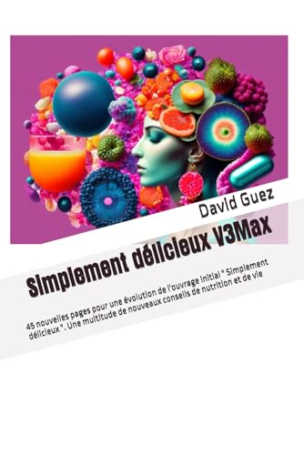Simplement délicieux Version 3 Maximum: 45 nouvelles pages pour une évolution de l'ouvrage initial " Simplement délicieux ". Une multitude de nouveaux conseils de nutrition et de vie von Independently published