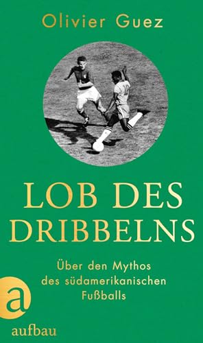 Lob des Dribbelns: Über den Mythos des südamerikanischen Fußballs