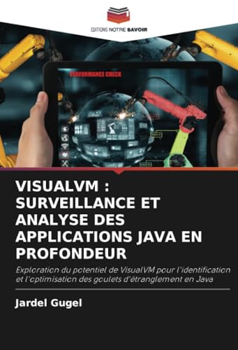 VISUALVM : SURVEILLANCE ET ANALYSE DES APPLICATIONS JAVA EN PROFONDEUR: Exploration du potentiel de VisualVM pour l'identification et l'optimisation des goulets d'étranglement en Java von Editions Notre Savoir