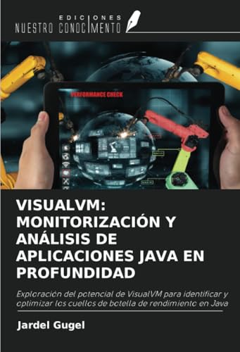 VISUALVM: MONITORIZACIÓN Y ANÁLISIS DE APLICACIONES JAVA EN PROFUNDIDAD: Exploración del potencial de VisualVM para identificar y optimizar los cuellos de botella de rendimiento en Java von Ediciones Nuestro Conocimiento