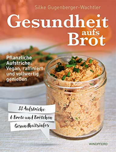 Gesundheit aufs Brot: Pflanzliche Aufstriche: Vegan, raffiniert und vollwertig genießen von Windpferd Verlagsges.