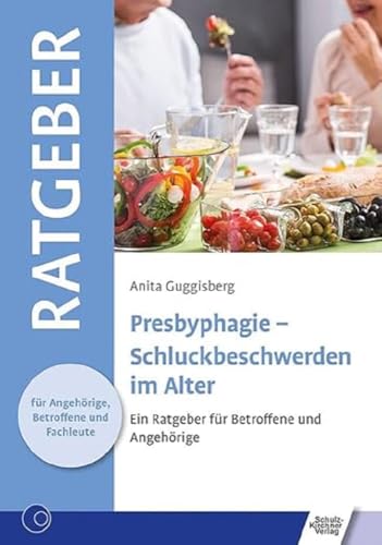 Presbyphagie - Schluckbeschwerden im Alter: Ein Ratgeber für Betroffene und Angehörige (Ratgeber für Angehörige, Betroffene und Fachleute)