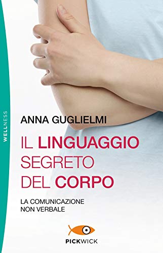 Il linguaggio segreto del corpo. La comunicazione non verbale (Pickwick. Wellness)