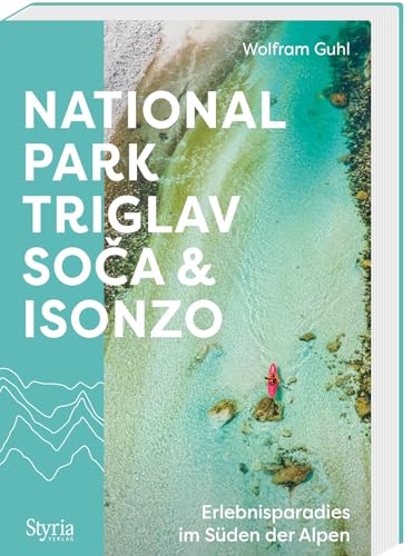 Nationalpark Triglav, Soča & Isonzo: Erlebnisparadies im Süden der Alpen von Styria Verlag