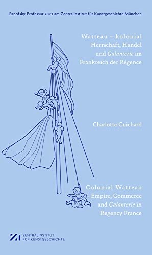 Watteau – kolonial: Herrschaft, Handel und Galanterie im Frankreich des Régence (Panofsky-Professur ... am Zentralinstitut für Kunstgeschichte München)
