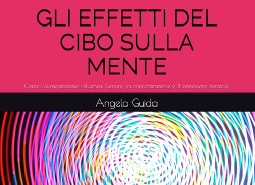 GLI EFFETTI DEL CIBO SULLA MENTE: Come l'alimentazione influenza l'umore, la concentrazione e il benessere mentale von Independently published
