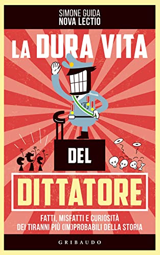 La dura vita del dittatore. Fatti, misfatti e curiosità dei tiranni più (im)probabili della storia (Straordinariamente)