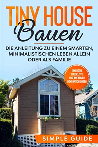 Tiny House bauen: Die Anleitung zu einem smarten, minimalistischen Leben allein oder als Familie - Inklusive Checkliste und kreativen Dekorationsideen von Independently published