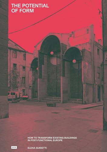 The Potential of Form: How to Transform Existing Buildings in Post-functional Europe The Potential of Form: How to Transform Existing Buildings in Post-functional Europe von JOVIS