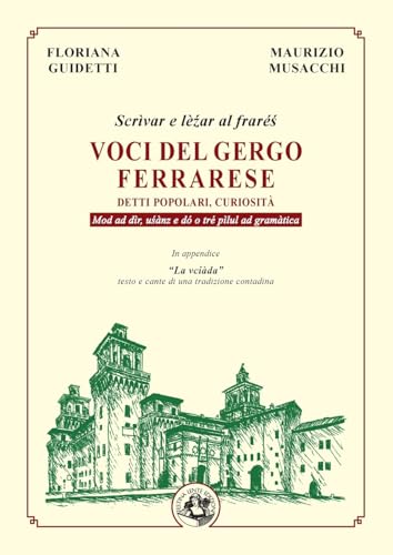 Voci del gergo ferrarese: Detti popolari, curiosità: Detti popolari, curiosità. Scrìvar e lèzar al frarés. Mod ad dìr, usànz e dó o tré pìlul ad gramàtica