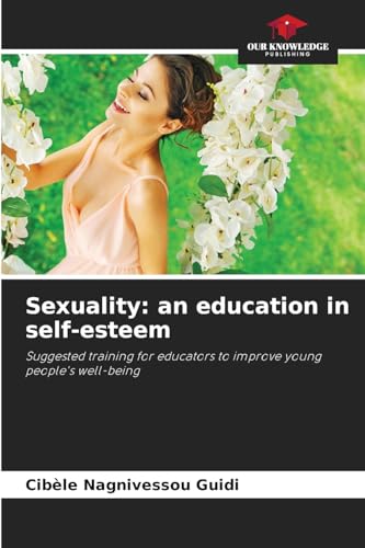 Sexuality: an education in self-esteem: Suggested training for educators to improve young people's well-being von Our Knowledge Publishing