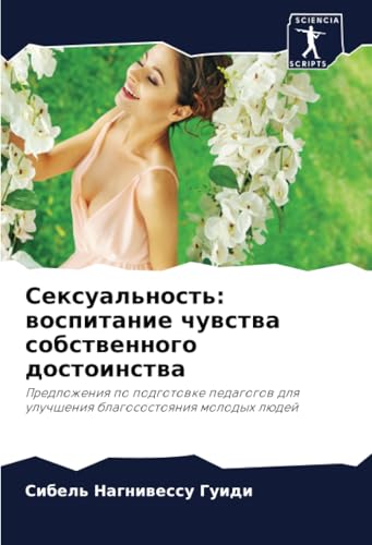 Сексуальность: воспитание чувства собственного достоинства: Предложения по подготовке педагогов для улучшения благосостояния молодых людей: ... dlq uluchsheniq blagosostoqniq molodyh lüdej von Sciencia Scripts